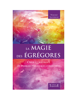 La magie des égrégores - Créer et maîtriser les énergies psychiques collectives