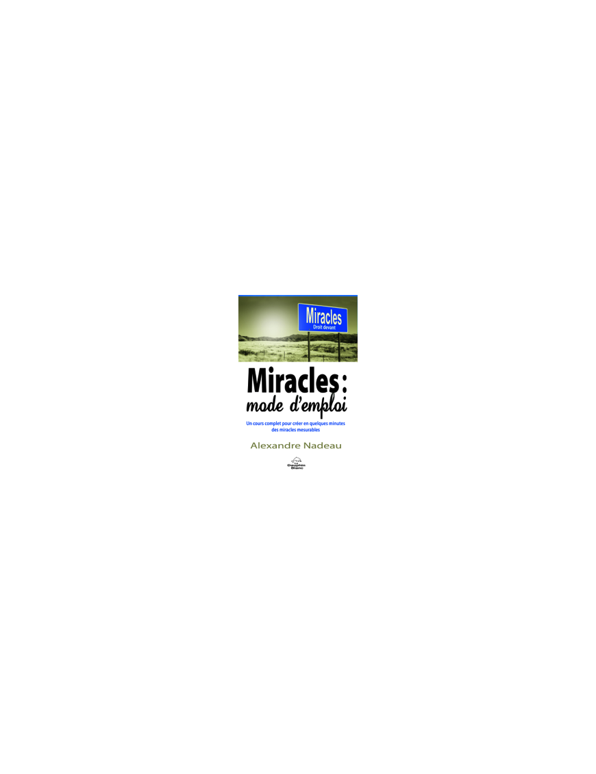 Miracles : mode d'emploi - Un cours complet pour créer en quelques minutes des miracles mesurables - Alexandre NADEAU