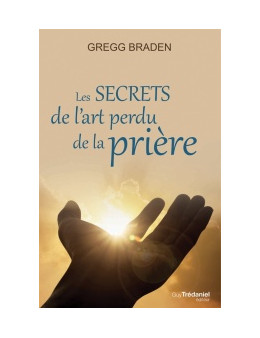Les secrets de l'art perdu de la prière - Gregg Braden - Ed Trédaniel